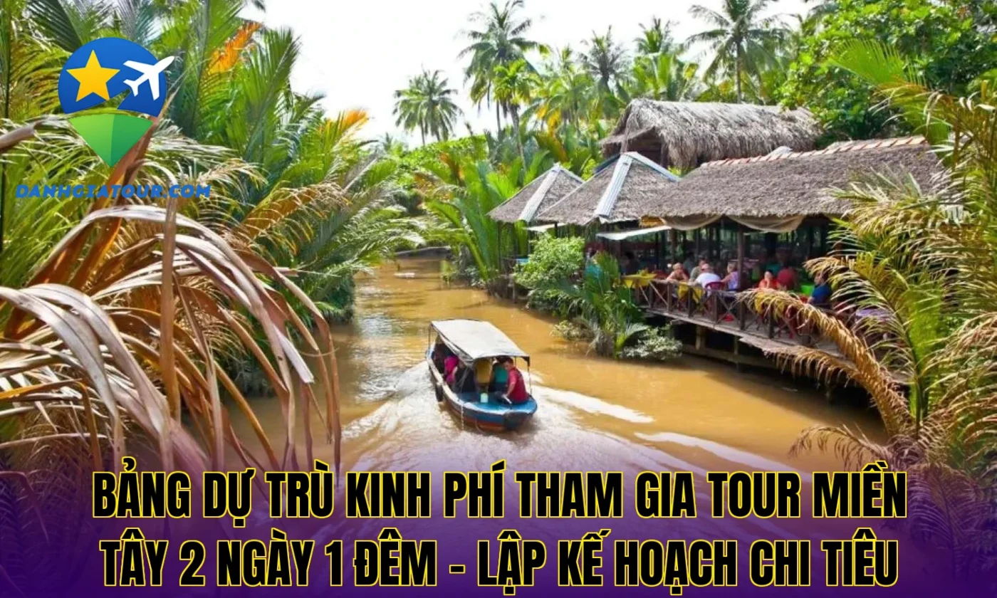 Bảng dự trù kinh phí tham gia tour miền Tây 2 ngày 1 đêm – Lập kế hoạch chi tiêu