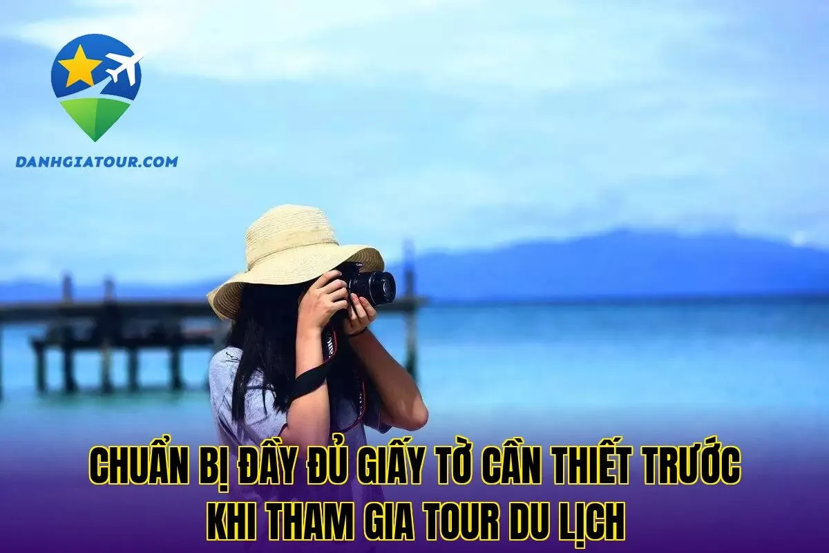 Chuẩn bị đầy đủ giấy tờ cần thiết trước khi tham gia tour du lịch