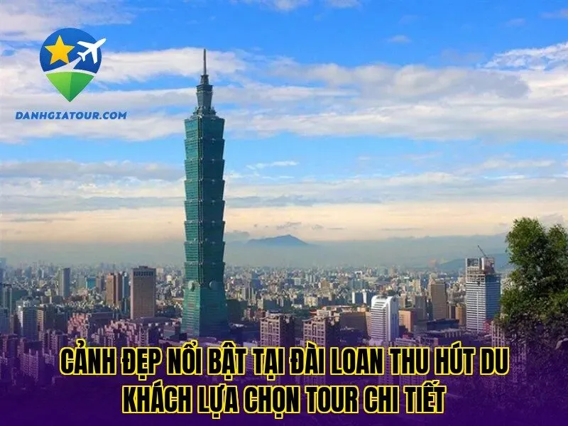 Cảnh đẹp nổi bật tại Đài Loan thu hút du khách lựa chọn tour chi tiết