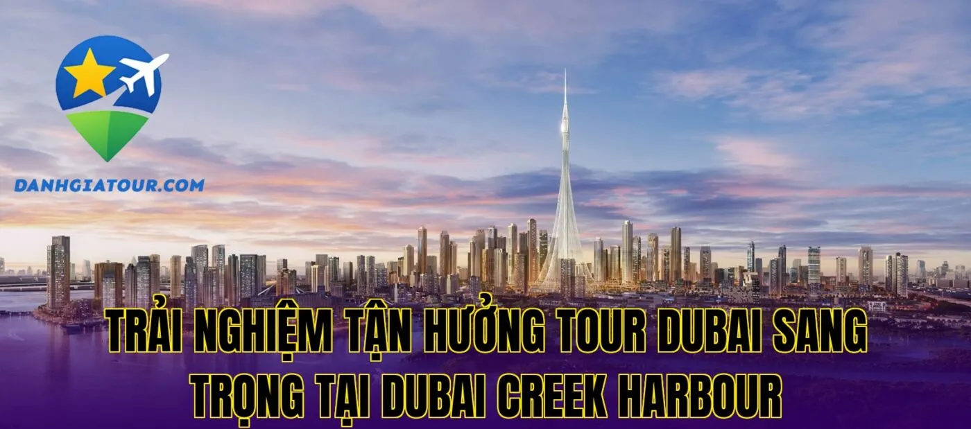 Trải nghiệm tận hưởng Tour Dubai sang trọng tại Dubai Creek Harbour