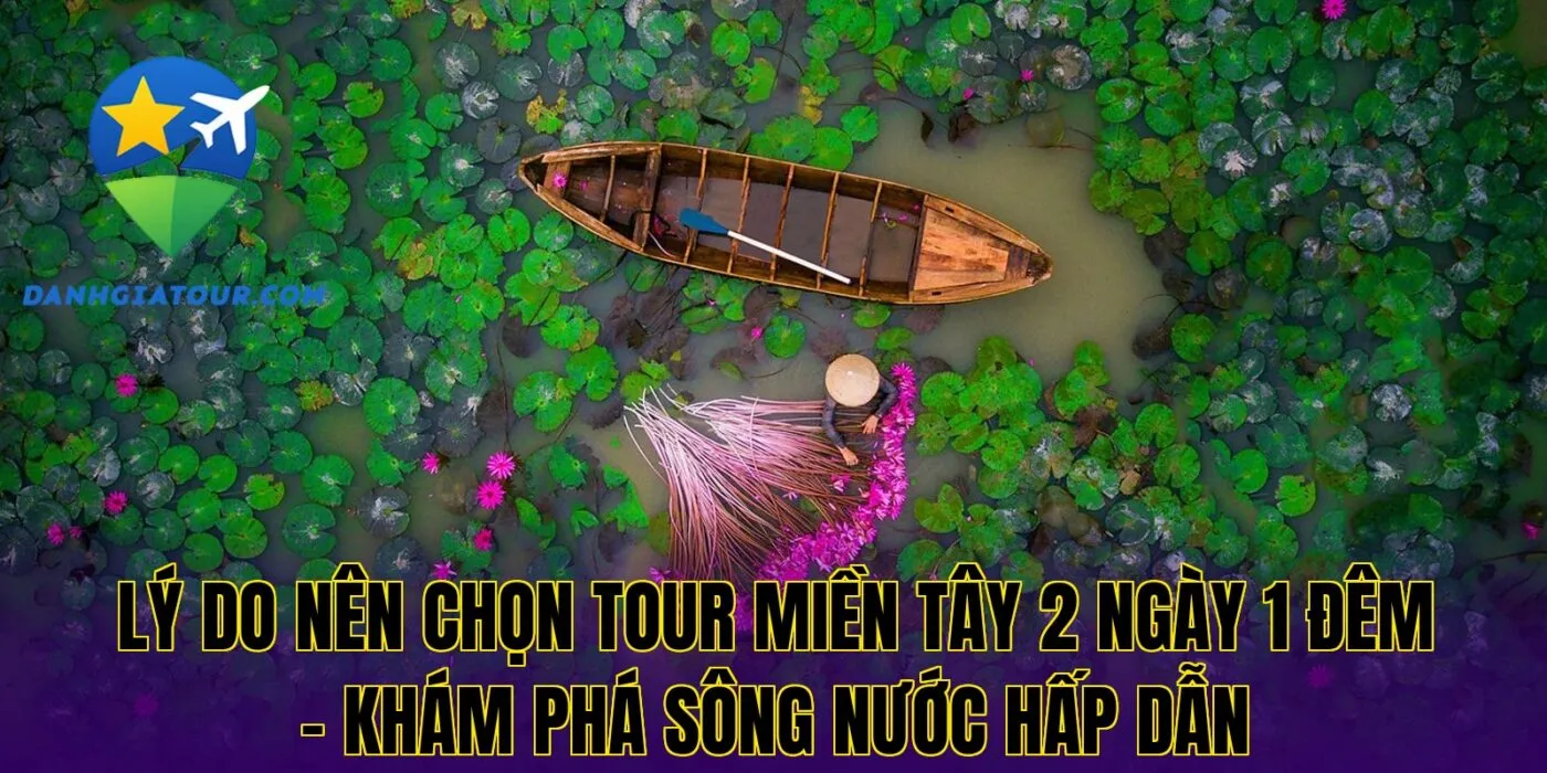 Lý do nên chọn tour miền Tây 2 ngày 1 đêm – Khám phá sông nước hấp dẫn