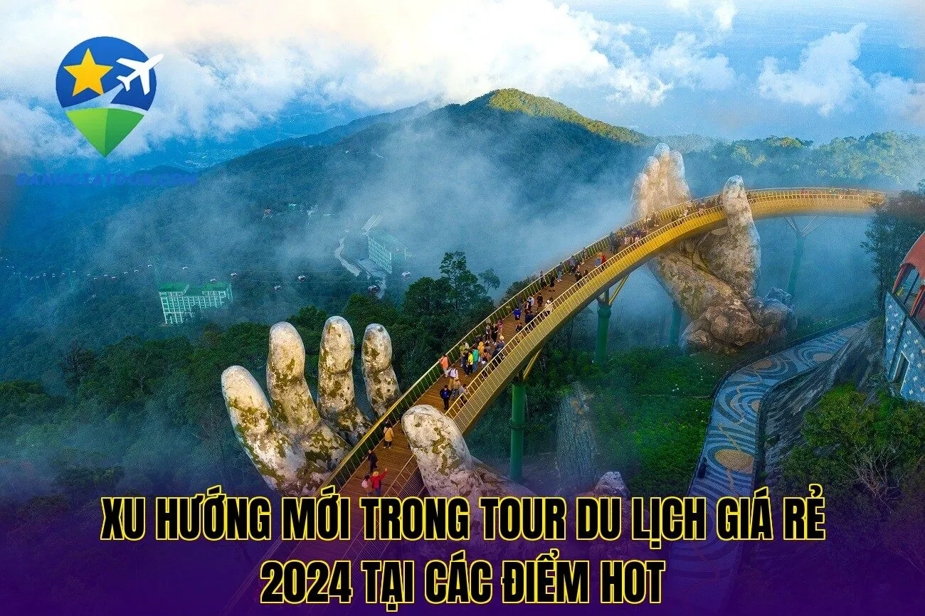 Xu hướng mới trong tour du lịch giá rẻ 2024 tại các điểm hot