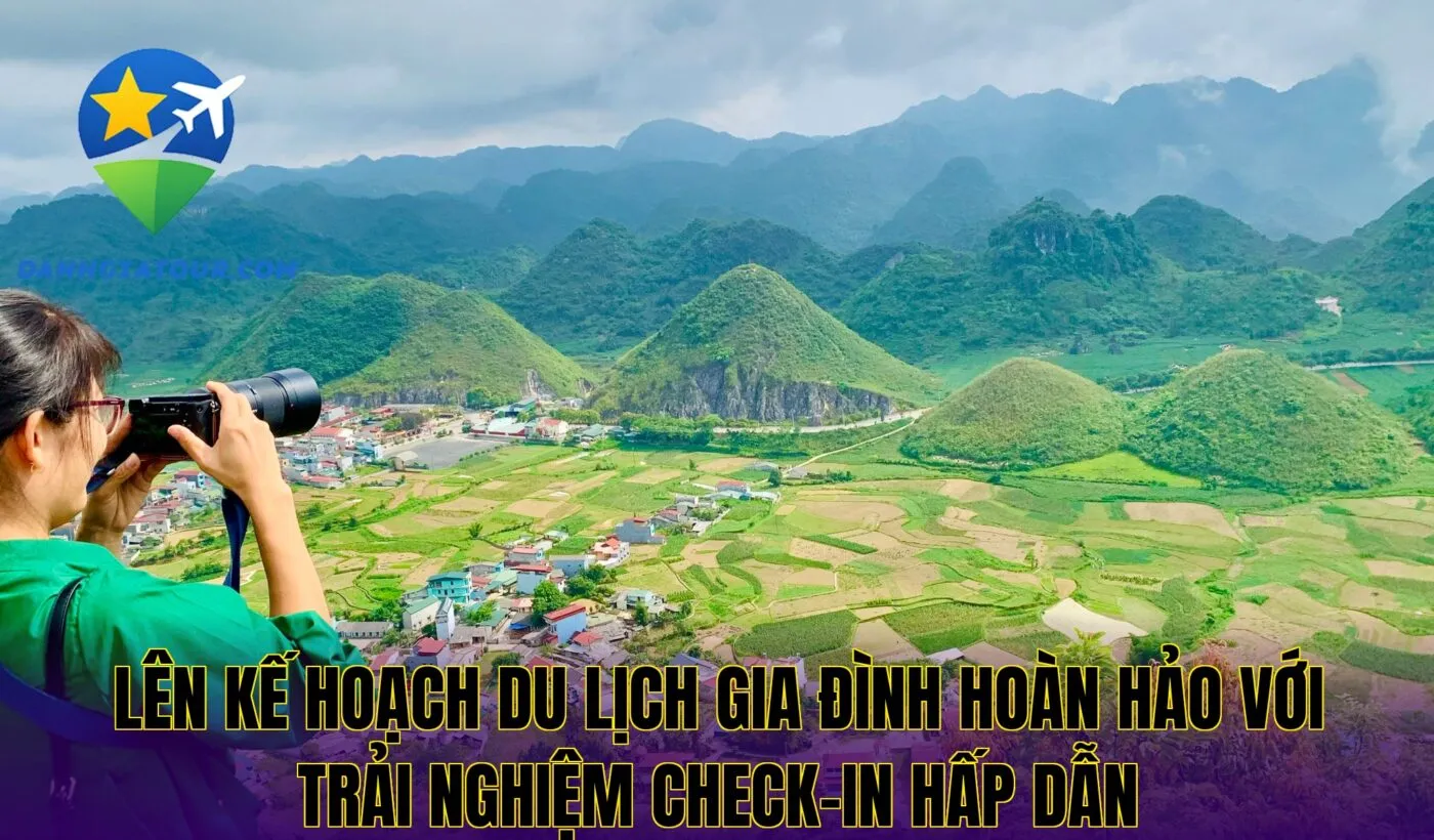 Lên kế hoạch du lịch gia đình hoàn hảo với trải nghiệm check-in hấp dẫn