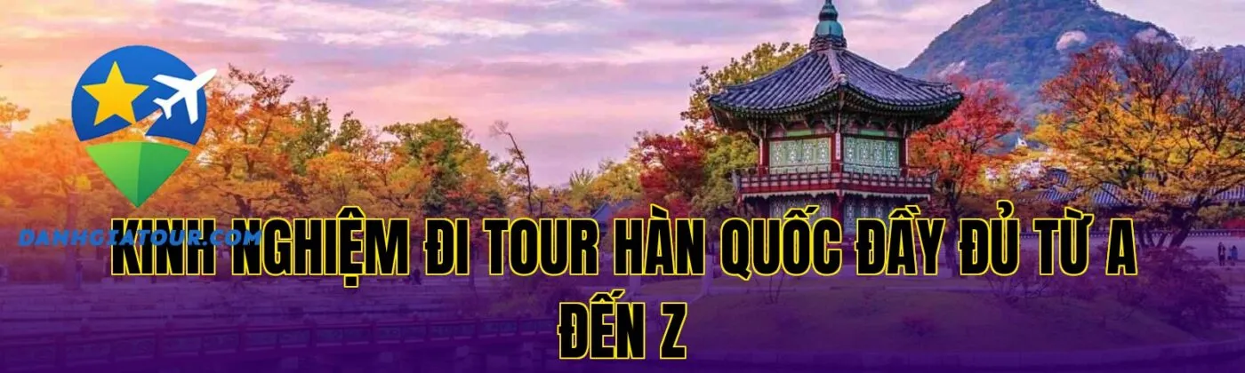 Kinh nghiệm đi tour Hàn Quốc đầy đủ từ A đến Z