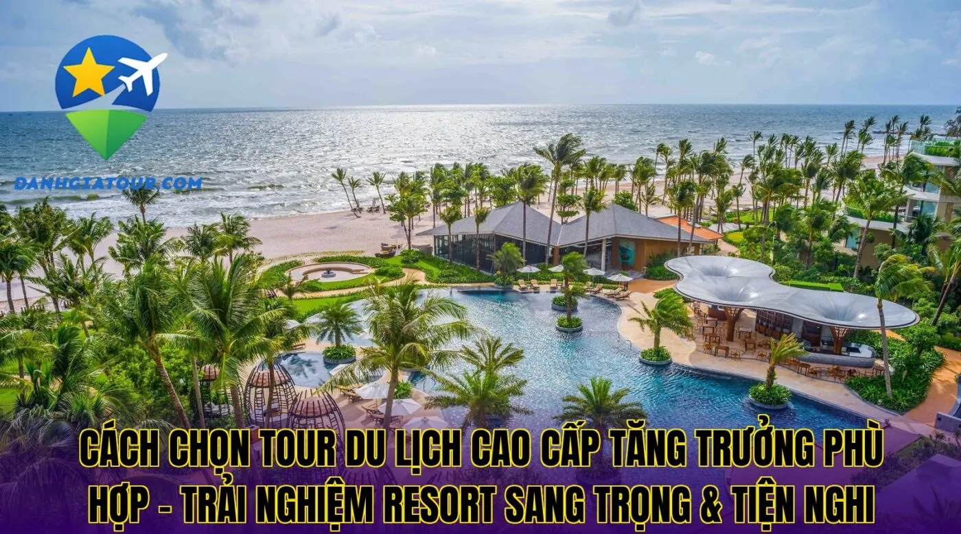Cách chọn tour du lịch cao cấp tăng trưởng phù hợp – Trải nghiệm resort sang trọng & tiện nghi