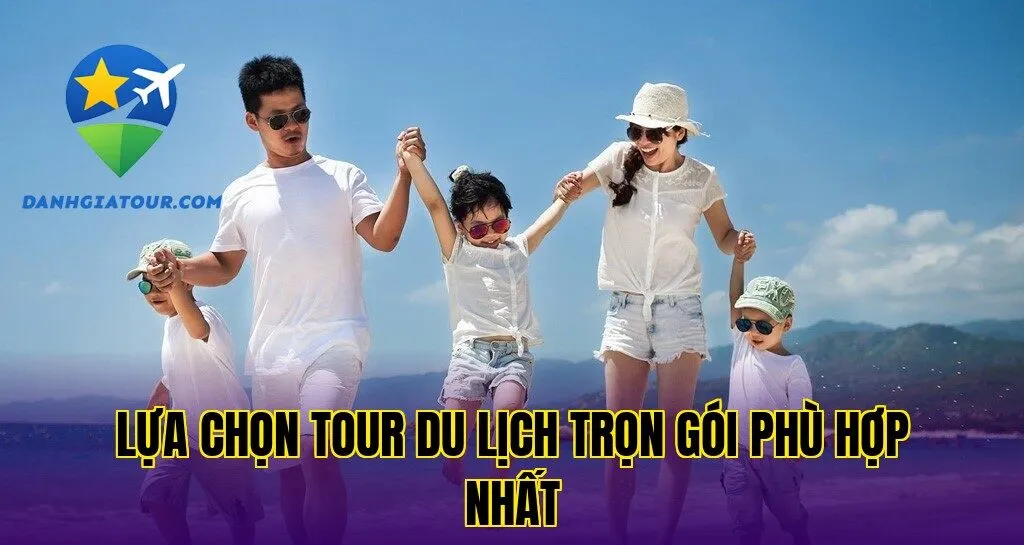 Lựa chọn tour du lịch trọn gói phù hợp nhất