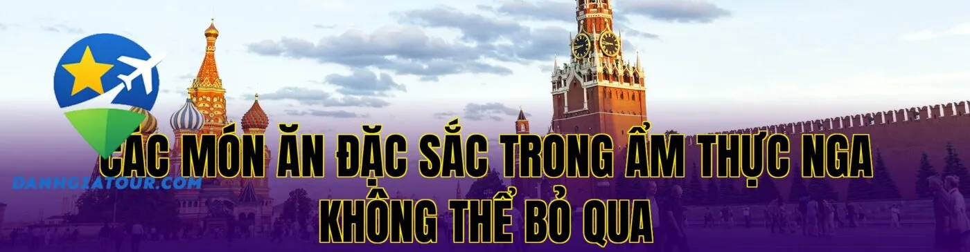 Các món ăn đặc sắc trong ẩm thực Nga không thể bỏ qua