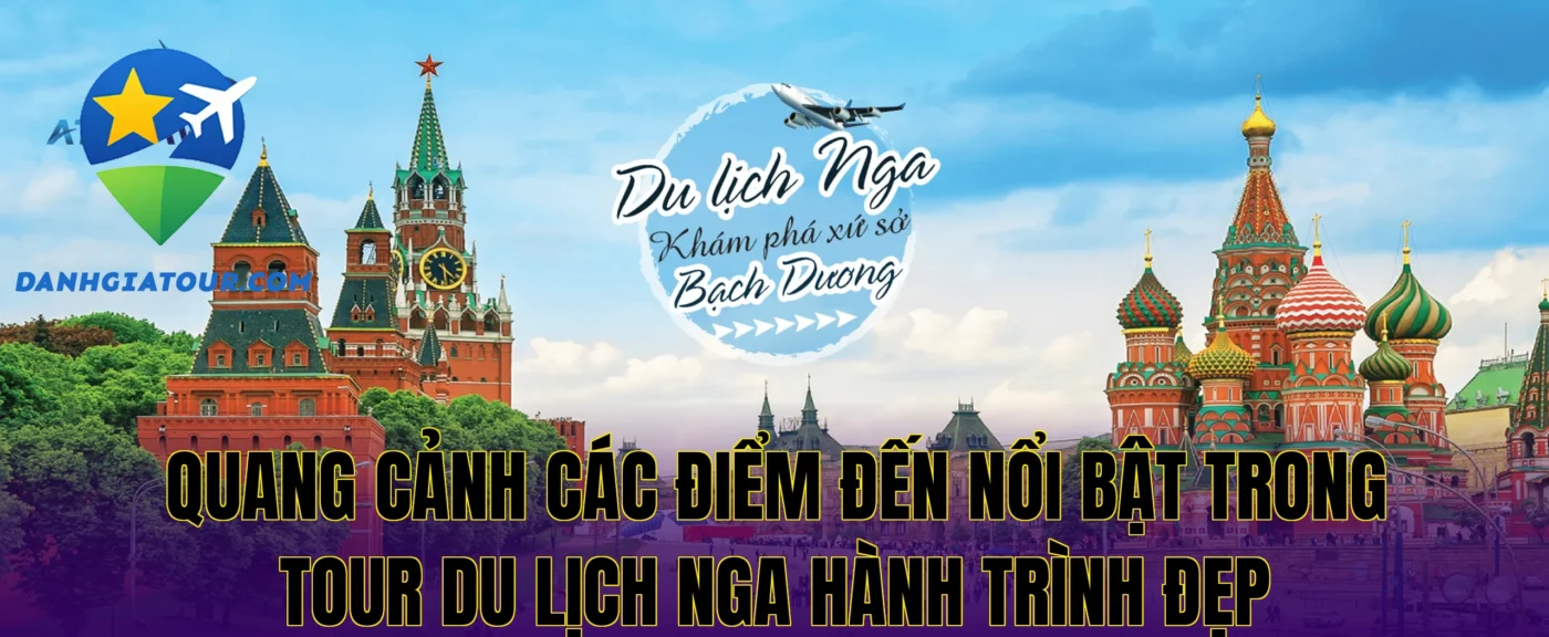 Quang cảnh các điểm đến nổi bật trong tour du lịch Nga hành trình đẹp