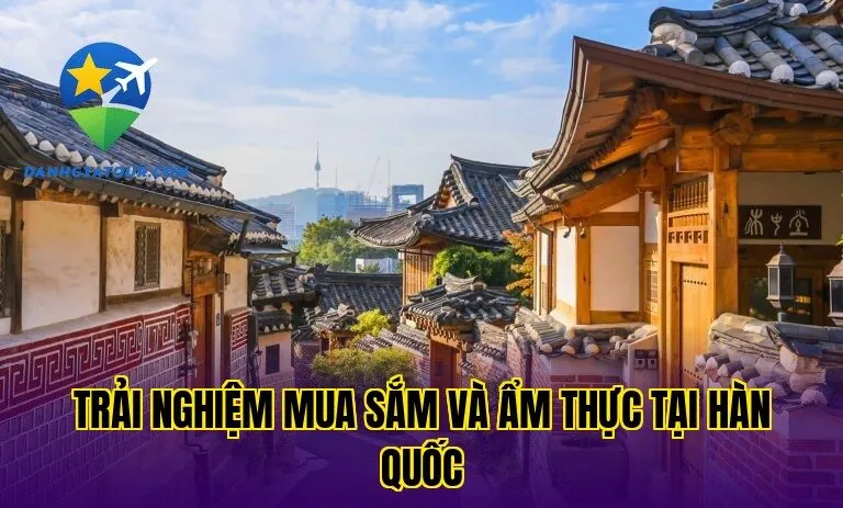 Trải nghiệm mua sắm và ẩm thực tại Hàn Quốc