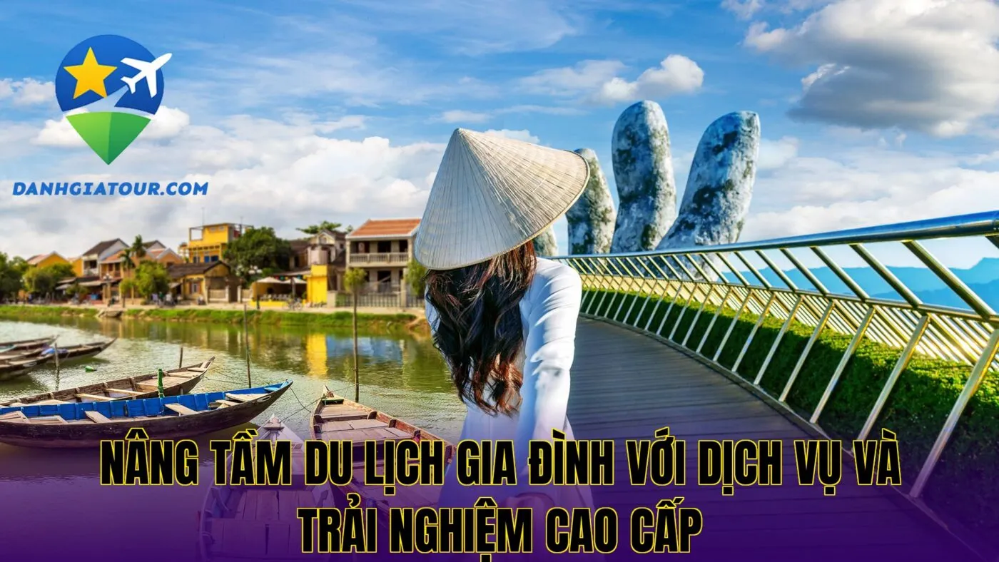Nâng tầm du lịch gia đình với dịch vụ và trải nghiệm cao cấp