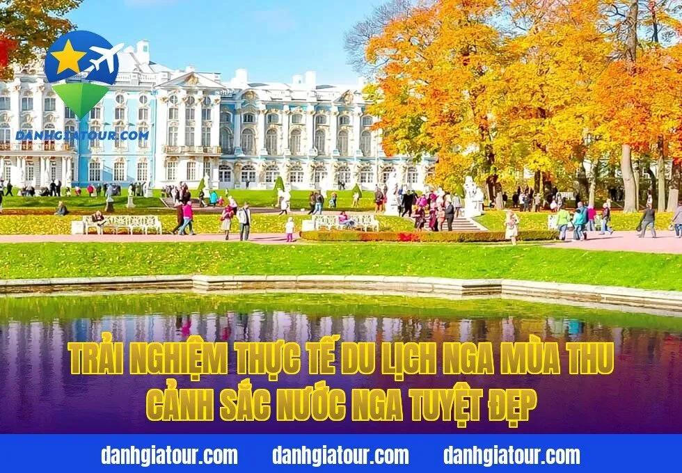 Trải nghiệm thực tế du lịch Nga mùa thu cảnh sắc nước Nga tuyệt đẹp