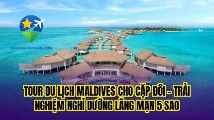 Tour du lịch Maldives cho cặp đôi – Trải nghiệm nghỉ dưỡng lãng mạn 5 sao