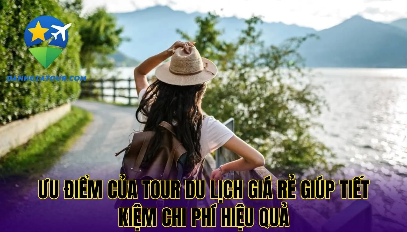 Ưu điểm của tour du lịch giá rẻ giúp tiết kiệm chi phí hiệu quả