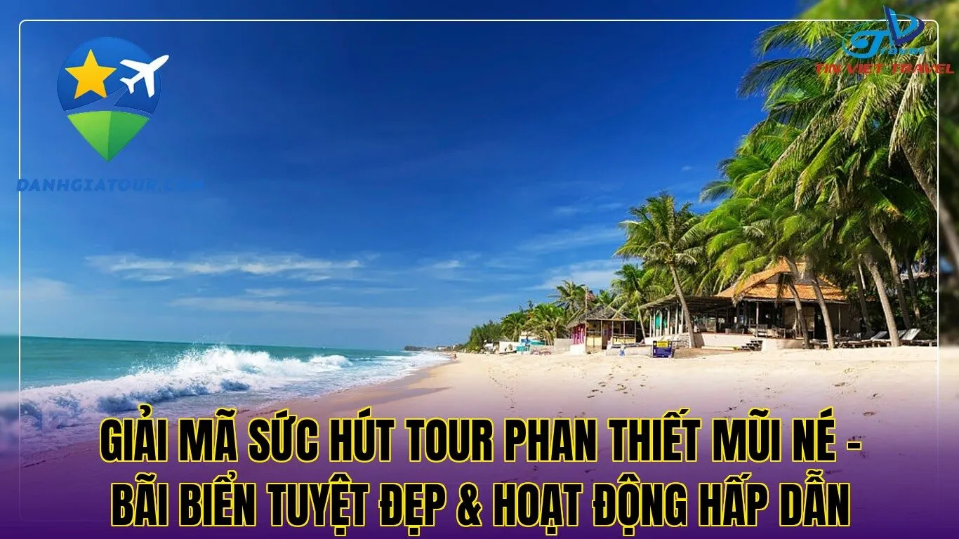 Giải mã sức hút Tour Phan Thiết Mũi Né – Bãi biển tuyệt đẹp & hoạt động hấp dẫn