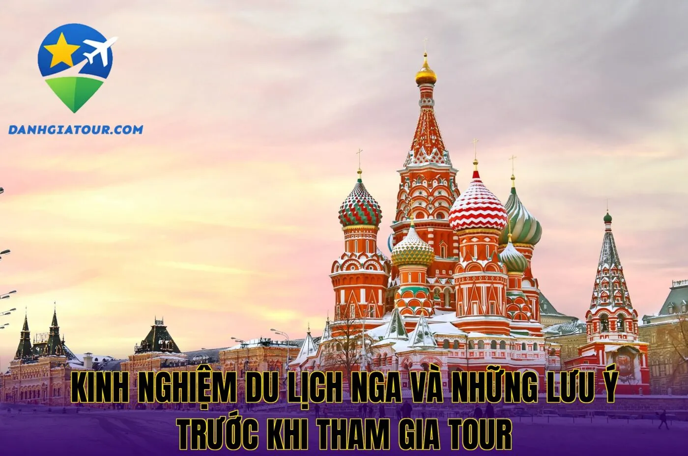 Kinh nghiệm du lịch Nga và những lưu ý trước khi tham gia tour