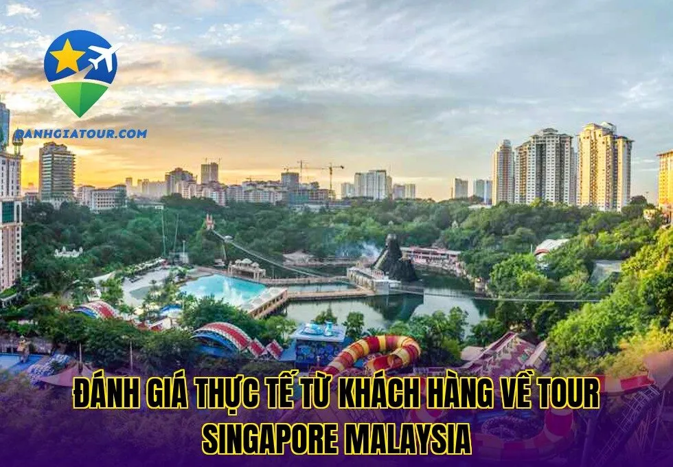Đánh giá thực tế từ khách hàng về tour Singapore Malaysia