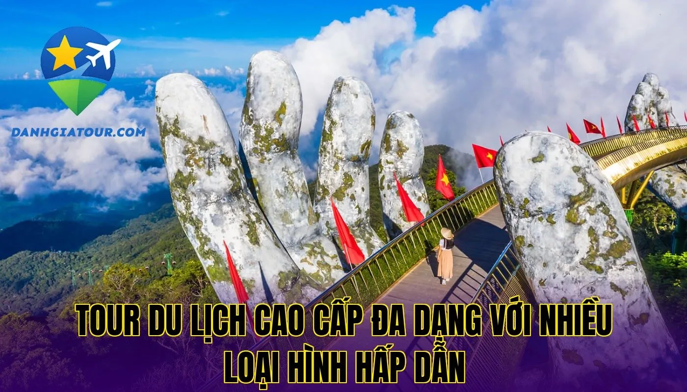 Tour du lịch cao cấp đa dạng với nhiều loại hình hấp dẫn