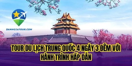 Tour du lịch Trung Quốc 4 ngày 3 đêm với hành trình hấp dẫn