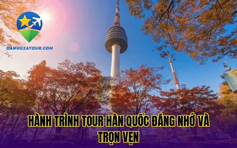 Hành trình tour Hàn Quốc đáng nhớ và trọn vẹn