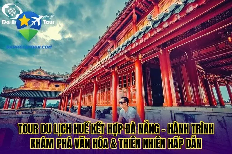 Tour du lịch Huế kết hợp Đà Nẵng – Hành trình khám phá văn hóa & thiên nhiên hấp dẫn