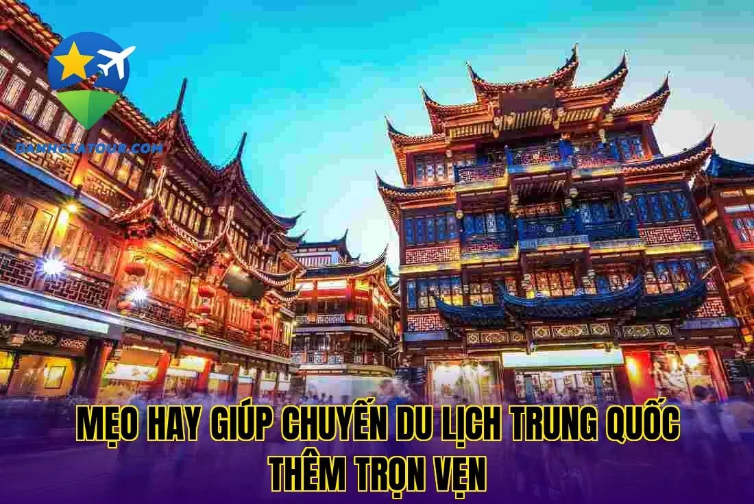 Mẹo hay giúp chuyến du lịch Trung Quốc thêm trọn vẹn