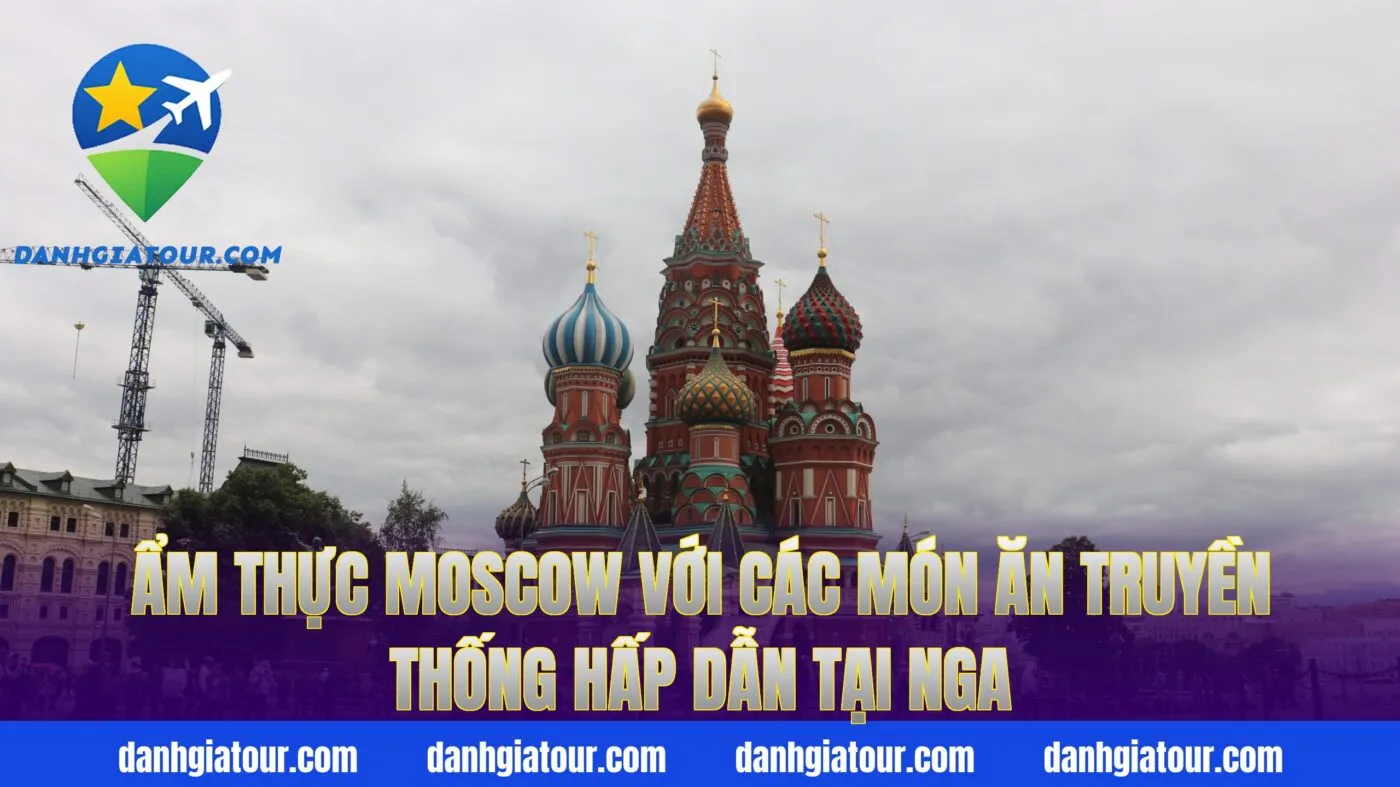 Ẩm thực Moscow với các món ăn truyền thống hấp dẫn tại Nga